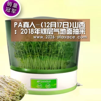 PA真人-(12月17日)山西:2018年煤层气地面抽采量将超56亿立方米(图2) PA真人-(12月17日)山西:2018年煤层气地面抽采量将超56亿立方米(图2)