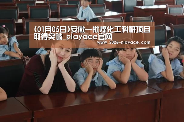 (01月05日)安徽一批煤化工科研项目取得突破_playace官网(图3) playace官网