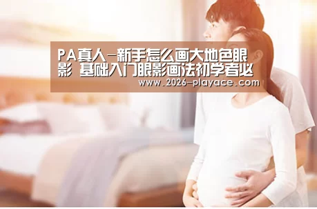 PA真人-新手怎么画大地色眼影 基础入门眼影画法初学者必备技能(图2) PA真人-新手怎么画大地色眼影 基础入门眼影画法初学者必备技能(图2)