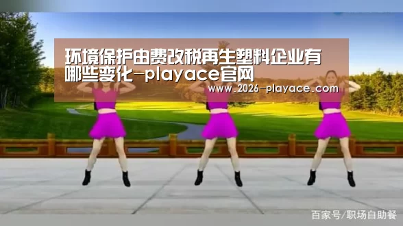 环境保护由费改税再生塑料企业有哪些变化-playace官网(图3) PA真人